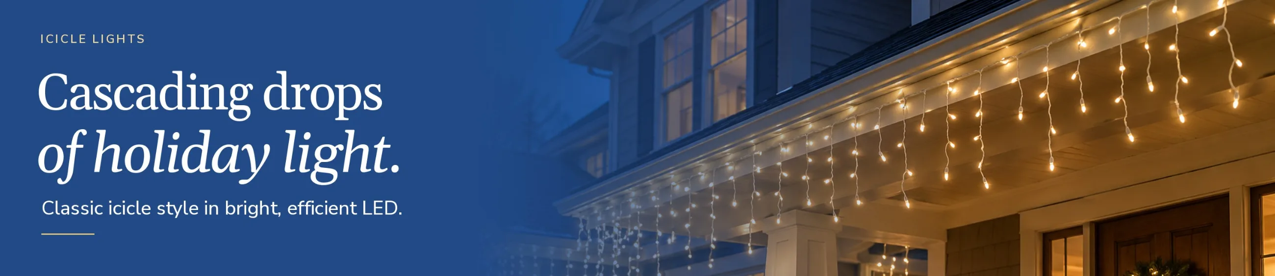 Icicle lights: cascading drops of holiday light.